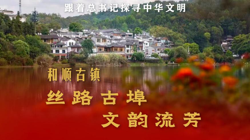 跟着总书记探寻中华文明丨和顺古镇：丝路古埠 文韵流芳
