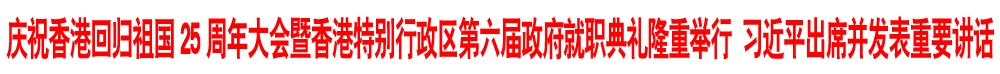 庆祝香港回归祖国25周年大会暨香港特别行政区第六届政府就职典礼隆重举行 习近平出席并发表重要讲话